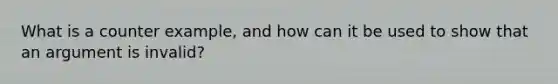 What is a counter example, and how can it be used to show that an argument is invalid?