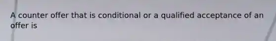 A counter offer that is conditional or a qualified acceptance of an offer is