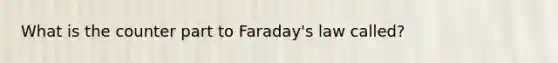 What is the counter part to Faraday's law called?