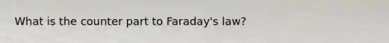 What is the counter part to Faraday's law?