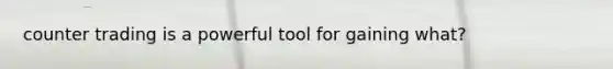 counter trading is a powerful tool for gaining what?