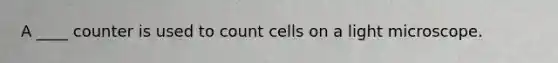 A ____ counter is used to count cells on a light microscope.