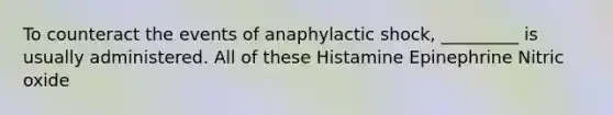 To counteract the events of anaphylactic shock, _________ is usually administered. All of these Histamine Epinephrine Nitric oxide