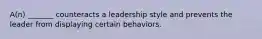 A(n) _______ counteracts a leadership style and prevents the leader from displaying certain behaviors.