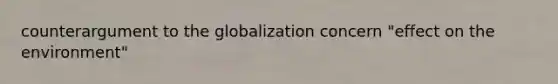 counterargument to the globalization concern "effect on the environment"