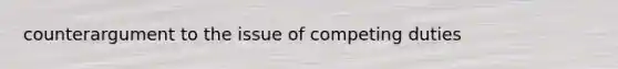 counterargument to the issue of competing duties