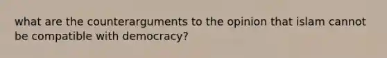 what are the counterarguments to the opinion that islam cannot be compatible with democracy?