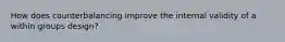 How does counterbalancing improve the internal validity of a within groups design?