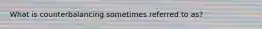 What is counterbalancing sometimes referred to as?