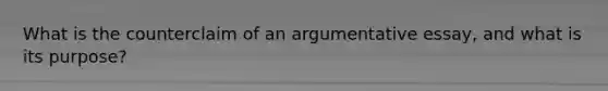 What is the counterclaim of an argumentative essay, and what is its purpose?