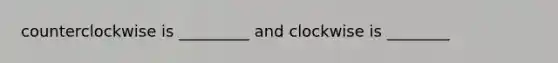counterclockwise is _________ and clockwise is ________