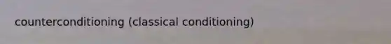 counterconditioning (<a href='https://www.questionai.com/knowledge/kI6awfNO2B-classical-conditioning' class='anchor-knowledge'>classical conditioning</a>)