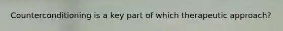 Counterconditioning is a key part of which therapeutic approach?