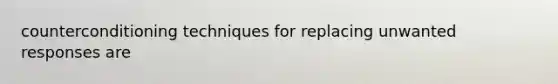 counterconditioning techniques for replacing unwanted responses are