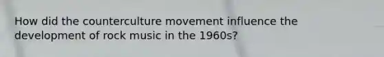How did the counterculture movement influence the development of rock music in the 1960s?