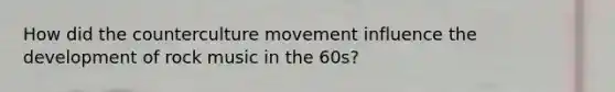 How did the counterculture movement influence the development of rock music in the 60s?