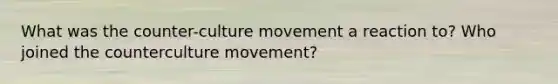 What was the counter-culture movement a reaction to? Who joined the counterculture movement?