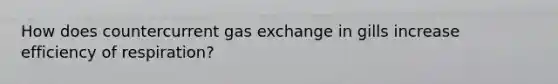 How does countercurrent gas exchange in gills increase efficiency of respiration?