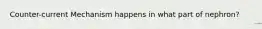 Counter-current Mechanism happens in what part of nephron?