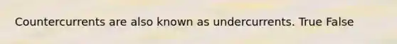 Countercurrents are also known as undercurrents.​ True False