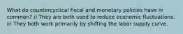 What do countercyclical fiscal and monetary policies have in common? i) They are both used to reduce economic fluctuations. ii) They both work primarily by shifting the labor supply curve.