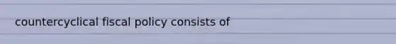 countercyclical fiscal policy consists of