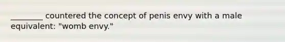 ________ countered the concept of penis envy with a male equivalent: "womb envy."