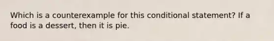 Which is a counterexample for this conditional statement? If a food is a dessert, then it is pie.