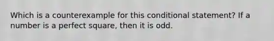 Which is a counterexample for this conditional statement? If a number is a perfect square, then it is odd.