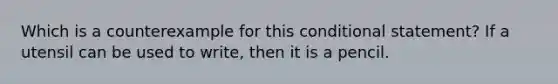 Which is a counterexample for this conditional statement? If a utensil can be used to write, then it is a pencil.