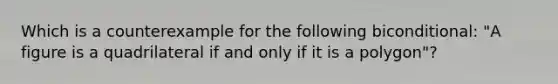 Which is a counterexample for the following biconditional: "A figure is a quadrilateral if and only if it is a polygon"?