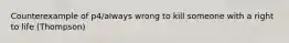 Counterexample of p4/always wrong to kill someone with a right to life (Thompson)