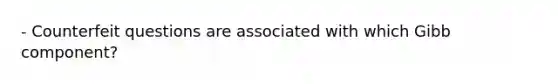 - Counterfeit questions are associated with which Gibb component?