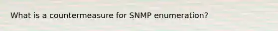 What is a countermeasure for SNMP enumeration?