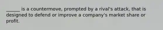 ______ is a countermove, prompted by a rival's attack, that is designed to defend or improve a company's market share or profit.