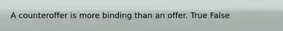 A counteroffer is more binding than an offer. True False