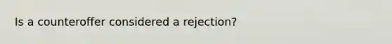 Is a counteroffer considered a rejection?