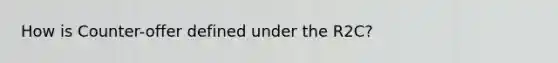 How is Counter-offer defined under the R2C?