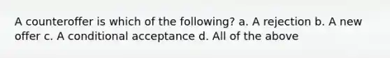 A counteroffer is which of the following? a. A rejection b. A new offer c. A conditional acceptance d. All of the above