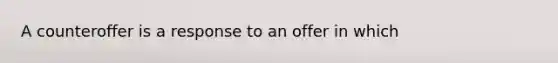 A counteroffer is a response to an offer in which