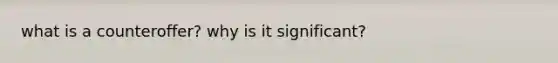 what is a counteroffer? why is it significant?