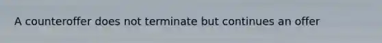 A counteroffer does not terminate but continues an offer