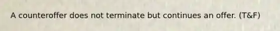 A counteroffer does not terminate but continues an offer. (T&F)