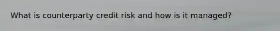 What is counterparty credit risk and how is it managed?