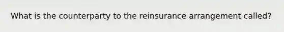 What is the counterparty to the reinsurance arrangement called?