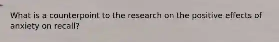 What is a counterpoint to the research on the positive effects of anxiety on recall?