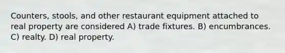 Counters, stools, and other restaurant equipment attached to real property are considered A) trade fixtures. B) encumbrances. C) realty. D) real property.