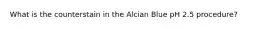 What is the counterstain in the Alcian Blue pH 2.5 procedure?