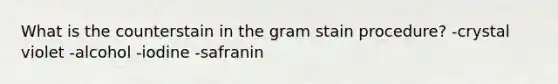 What is the counterstain in the gram stain procedure? -crystal violet -alcohol -iodine -safranin