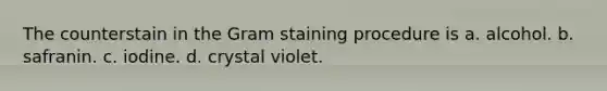 The counterstain in the Gram staining procedure is a. alcohol. b. safranin. c. iodine. d. crystal violet.